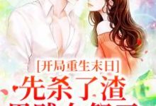 哪里能找到开局重生末日,先杀了渣男贱女祭天小说的全部章节?-艾米文学