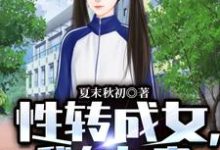 完整版的性转成女,我在女寝左拥右抱小说在哪里可以免费读到?-艾米文学
