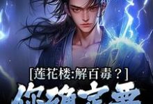 莲花楼:解百毒?你确定要信病秧子小说阅读,莲花楼:解百毒?你确定要信病秧子完结版-艾米文学