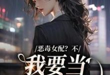 恶毒女配？不，我要当团宠万人迷小说全文哪里可以免费看？-艾米文学