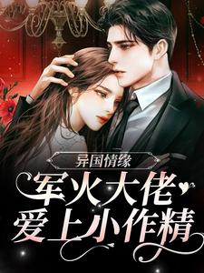 已完结小说《异国情缘：军火大佬爱上小作精》章节免费阅读