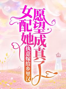已完结小说《执意嫁给乡里汉，女配她愿望成真了》章节免费阅读
