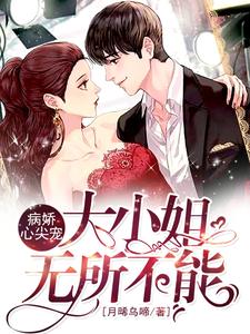 完结版《病娇心尖宠：大小姐无所不能》章节目录在线阅读