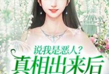 求说我是恶人？真相出来后他们被打脸小说的全文免费阅读链接-艾米文学