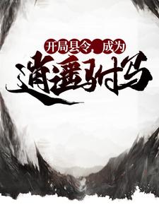 开局县令，成为逍遥驸马小说无弹窗阅读的网站推荐