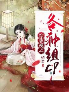 综影视之各种组cp小说免费资源，综影视之各种组cp在线阅读