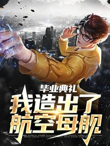 毕业典礼，我造出了航空母舰徐轩小说大结局免费试读