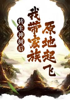 求转生神树后，我带家族原地起飞小说的全文免费阅读链接