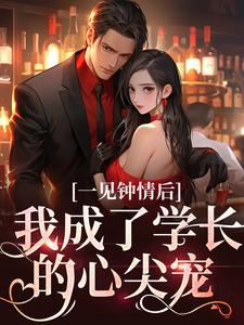 一见钟情后，我成了学长的心尖宠小说的免费电子版在哪里可以下载或阅读？