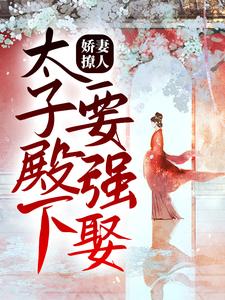 娇妻撩人，太子殿下要强娶小说，娇妻撩人，太子殿下要强娶最新章节