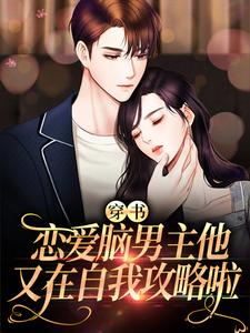 穿书：恋爱脑男主他又在自我攻略啦小说的免费电子版在哪里可以下载或阅读？