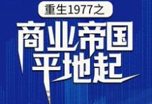 陈富贵为主角的小说好看吗?求重生1977之商业帝国平地起免费试读-艾米文学