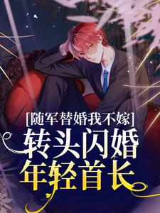 随军替婚我不嫁，转头闪婚年轻首长小说全文哪里可以免费看？