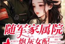 随军家属院,炮灰女配被宠翻天小说免费资源,随军家属院,炮灰女配被宠翻天在线阅读-艾米文学