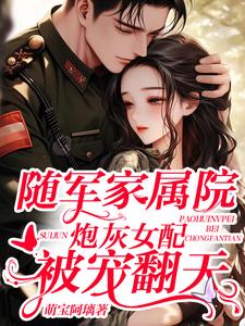 随军家属院，炮灰女配被宠翻天小说免费资源，随军家属院，炮灰女配被宠翻天在线阅读