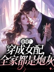 已完结小说《谁懂？穿成女配，全家都是炮灰》在线章节阅读