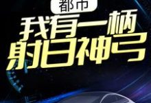 完结版《都市：我有一柄射日神弓》章节阅读-艾米文学