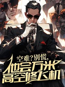 空难？别慌，他会万米高空修飞机小说的免费电子版在哪里可以下载或阅读？