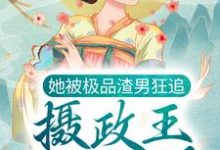 已完结小说《她被极品渣男狂追，摄政王坐不住了》章节在线阅读-艾米文学