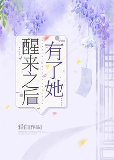 醒来之后有了她小说最新更新在哪里？免费在线看