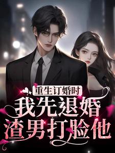 求重生订婚时，我先退婚渣男打脸他小说的全文免费阅读链接