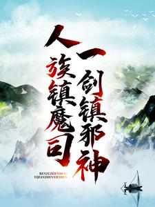 人族镇魔司，一剑镇邪神最新章节，人族镇魔司，一剑镇邪神章节在线阅读