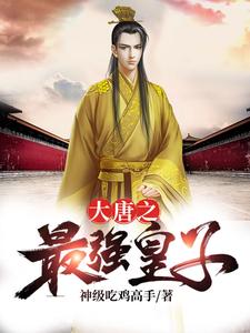 完结版《大唐之最强皇子》章节目录在线阅读