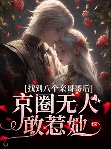 找到八个亲哥哥后，京圈无人敢惹她小说，找到八个亲哥哥后，京圈无人敢惹她免费阅读