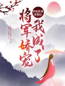穿成恶毒亲娘后，我成了将军娇宠小说的无弹窗阅读体验，寻找免费阅读网站