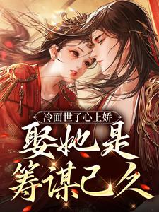 免费阅读林清婉周暮为主角的小说，冷面世子心上娇：娶她是筹谋已久在线看