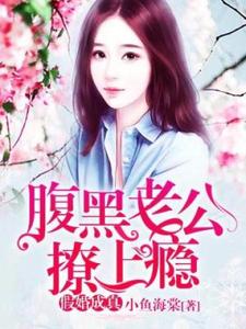 假婚成真：腹黑老公撩上瘾免费阅读，假婚成真：腹黑老公撩上瘾章节目录