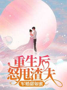 寻找重生后怒甩渣夫，军婚甜如蜜小说的最新更新章节