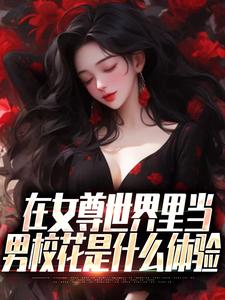 在女尊世界里当男校花是什么体验小说，在女尊世界里当男校花是什么体验秦宁