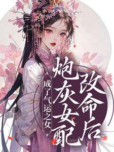 完整版的炮灰女配改命后！成了气运之女小说在哪里可以免费读到？
