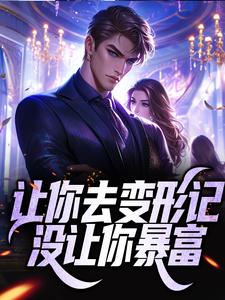 让你去变形记，没让你暴富小说有没有完整的免费版本在线阅读？