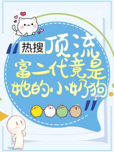 哪里能找到热搜：顶流富二代竟是她的小奶狗小说的全部章节？