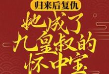归来后复仇，她成了九皇叔的怀中宝小说的所有章节都能在哪里免费读到？-艾米文学