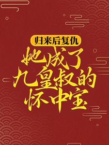 归来后复仇，她成了九皇叔的怀中宝小说的所有章节都能在哪里免费读到？
