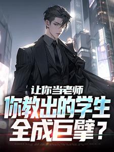 让你当老师，你教出的学生全成巨擘？小说的免费阅读版本在哪里可以找到？