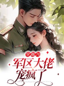 小说《穿越70：军区大佬宠疯了》章节阅读