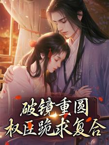 破镜重圆：权臣跪求复合小说，破镜重圆：权臣跪求复合在线阅读
