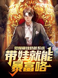 觉醒萌娃奶爸系统，带娃就能暴富咯楚邱霆装逼娱乐圈女神小说在线章节免费阅读