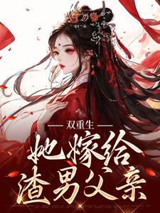 双重生：她嫁给渣男父亲小说全文哪里可以免费看？