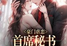 完结版《豪门虐恋：首席秘书离职后他慌了》章节阅读-艾米文学