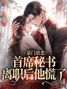 完结版《豪门虐恋：首席秘书离职后他慌了》章节阅读