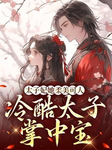 束玉绾宋谨戈的故事在哪本书里？免费阅读太子妃她柔美可人：冷酷太子掌中宝