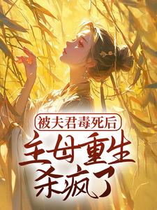 已完结小说《被夫君毒死后，主母重生杀疯了》章节免费阅读