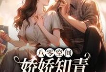 完结版《八零空间：娇娇知青撩得糙汉心颤》在线免费阅读-艾米文学