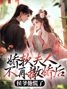 《娇软夫人不再撒娇后，侯爷他慌了》全集免费在线阅读（乔嫚宁祈）