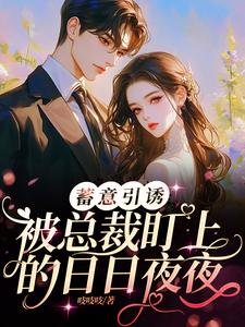 已完结小说《蓄意引诱！被总裁盯上的日日夜夜》在线章节阅读